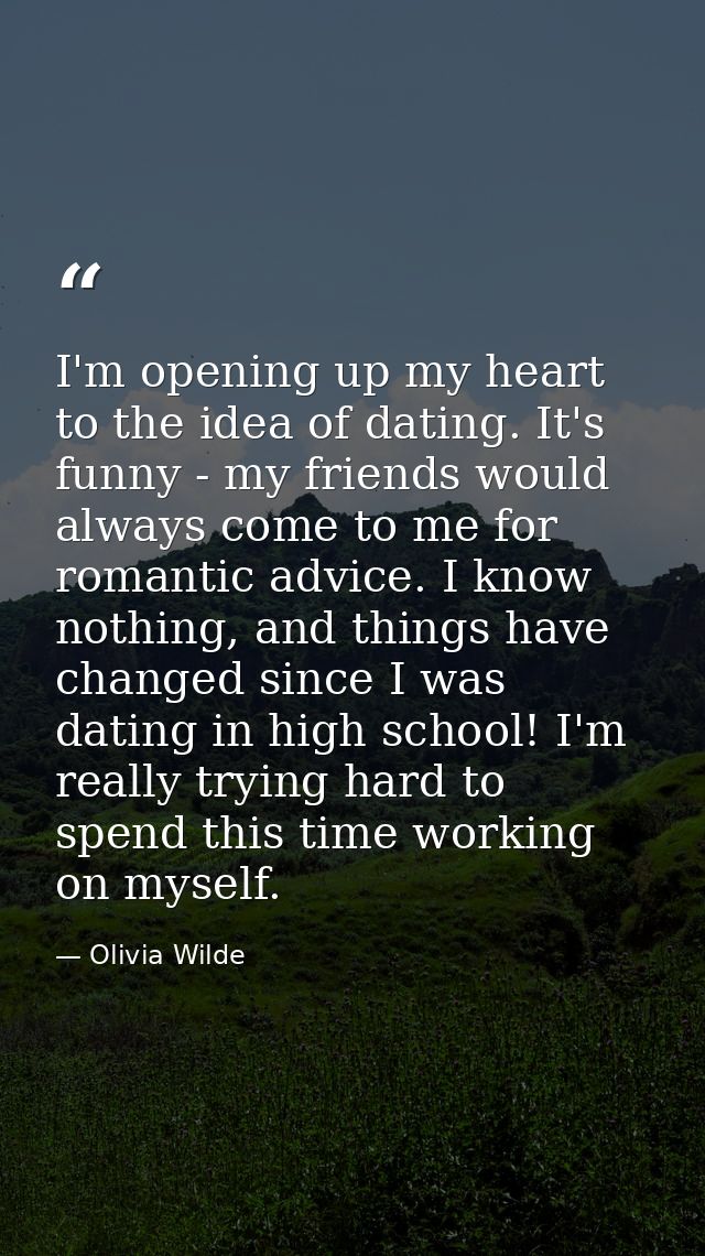 I'm opening up my heart to the idea of dating. It's funny - my friends would always come to me for romantic advice. I kn — Olivia Wilde
