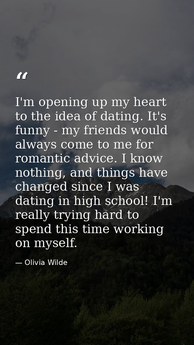I'm opening up my heart to the idea of dating. It's funny - my friends would always come to me for romantic advice. I kn — Olivia Wilde
