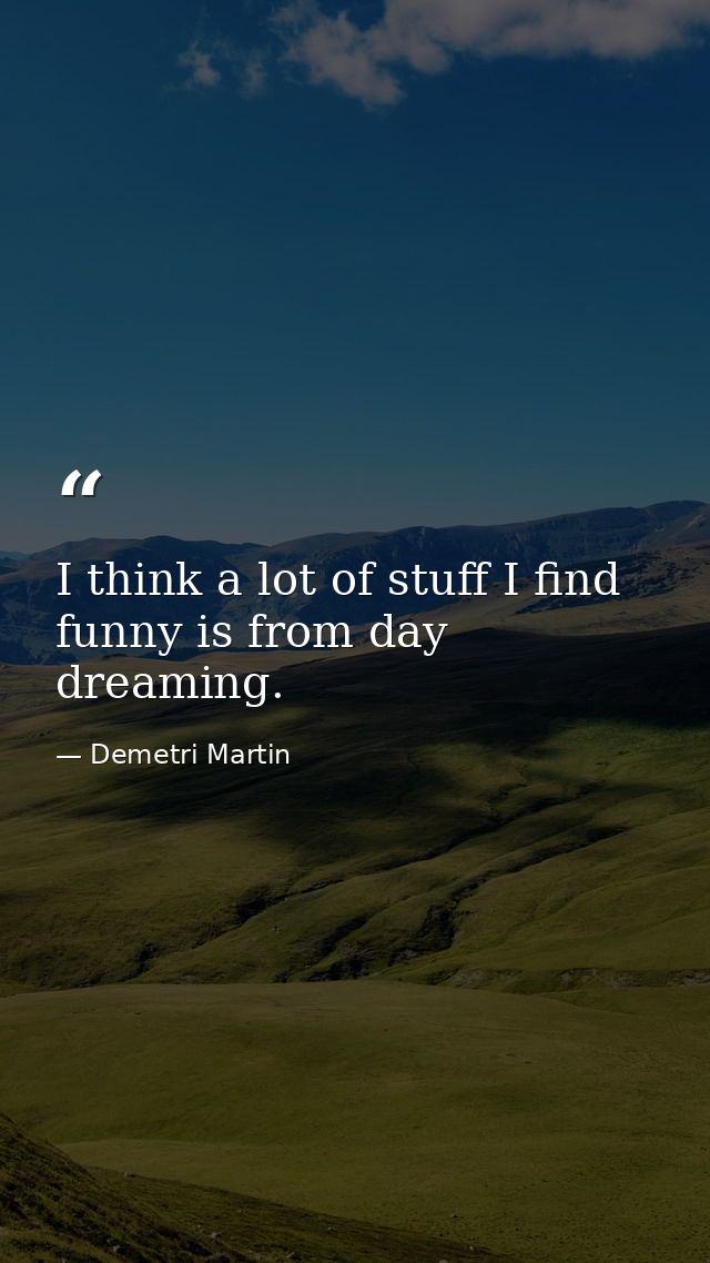I think a lot of stuff I find funny is from day dreaming. — Demetri Martin