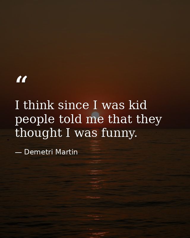 I think since I was kid people told me that they thought I was funny. — Demetri Martin
