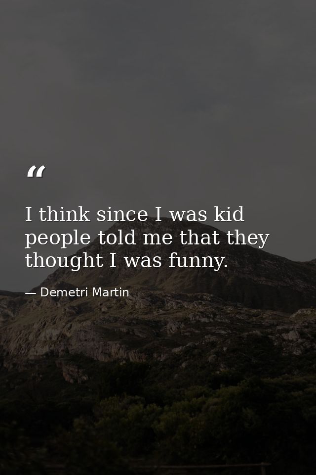 I think since I was kid people told me that they thought I was funny. — Demetri Martin