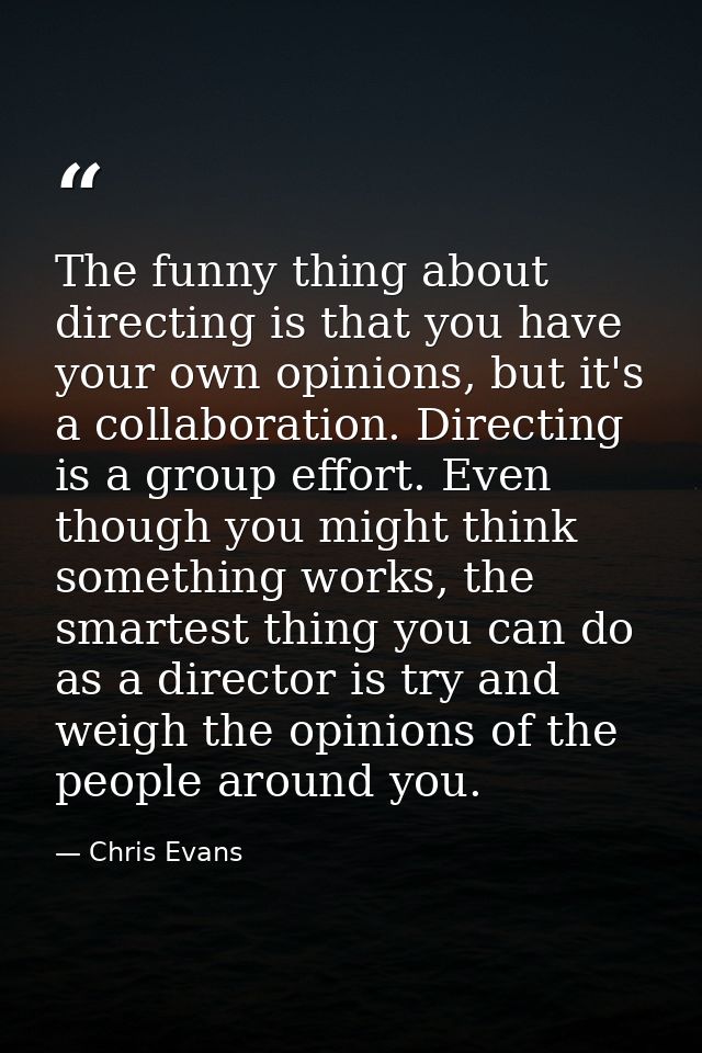 The funny thing about directing is that you have your own opinions, but it's a collaboration. Directing is a group effor — Chris Evans