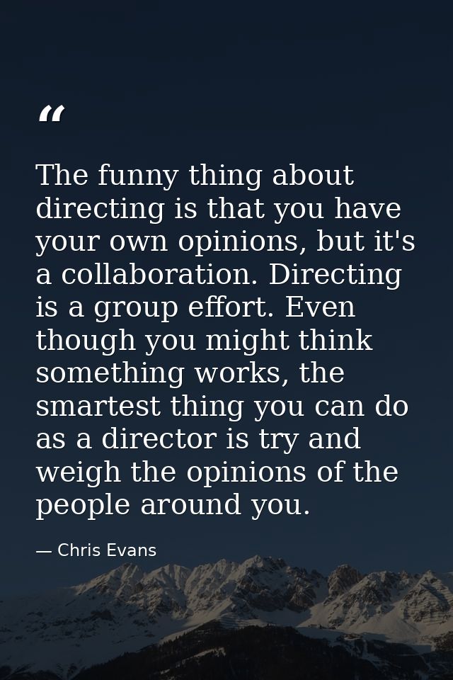 The funny thing about directing is that you have your own opinions, but it's a collaboration. Directing is a group effor — Chris Evans