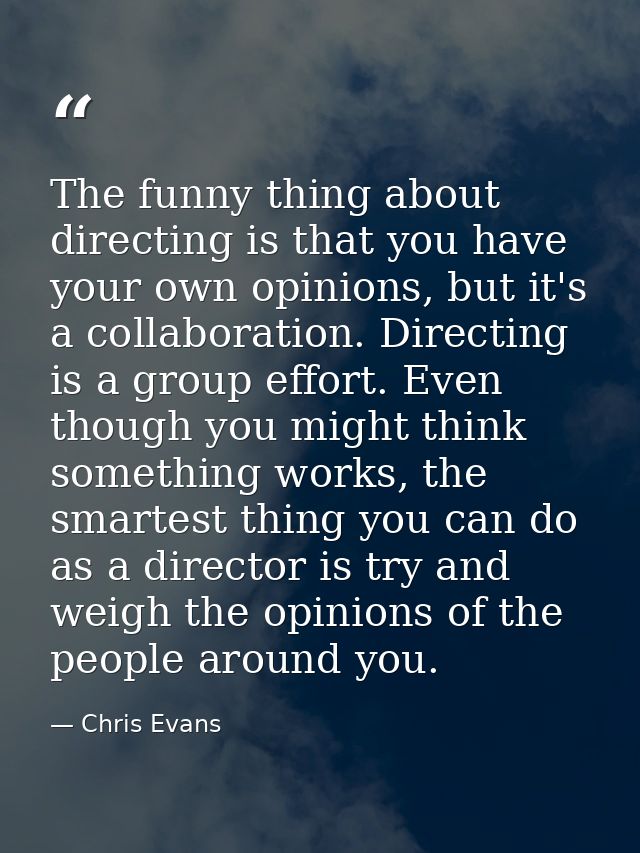 The funny thing about directing is that you have your own opinions, but it's a collaboration. Directing is a group effor — Chris Evans
