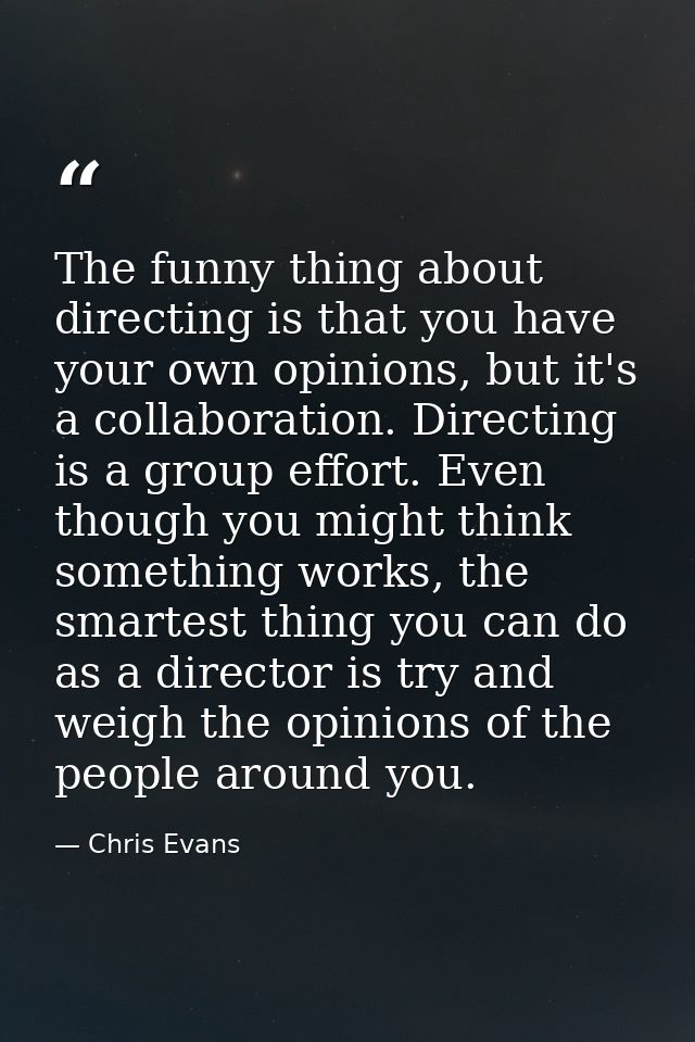 The funny thing about directing is that you have your own opinions, but it's a collaboration. Directing is a group effor — Chris Evans