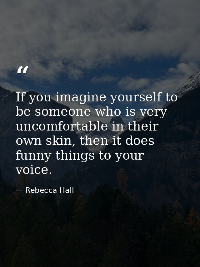 If you imagine yourself to be someone who is very uncomfortable in their own skin, then it does funny things to your voi — Rebecca Hall
