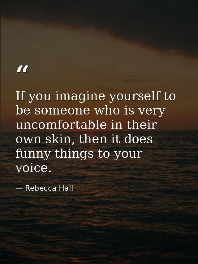 If you imagine yourself to be someone who is very uncomfortable in their own skin, then it does funny things to your voi — Rebecca Hall
