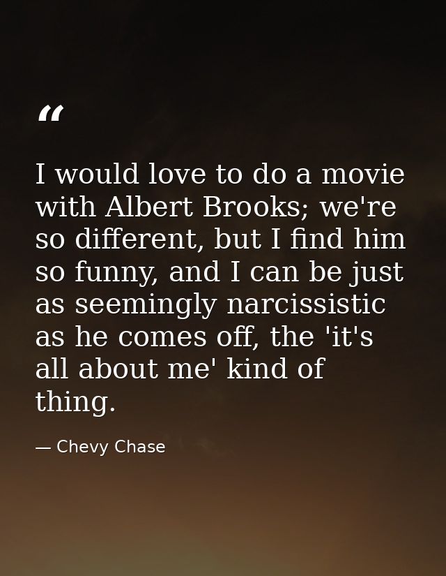 I would love to do a movie with Albert Brooks; we're so different, but I find him so funny, and I can be just as seeming — Chevy Chase