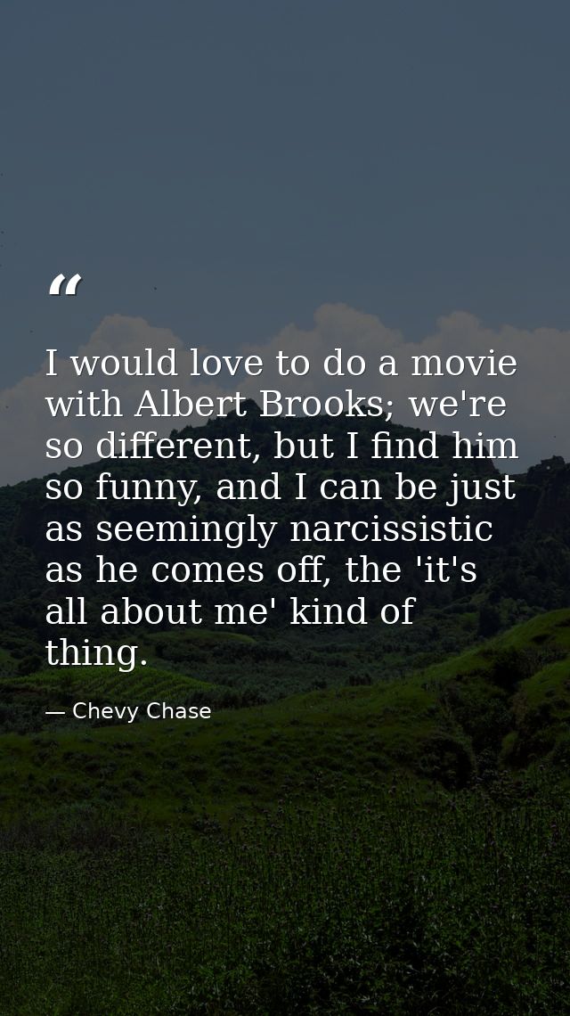 I would love to do a movie with Albert Brooks; we're so different, but I find him so funny, and I can be just as seeming — Chevy Chase