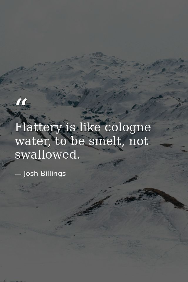 Flattery is like cologne water, to be smelt, not swallowed. — Josh Billings