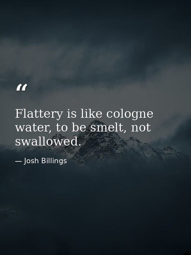 Flattery is like cologne water, to be smelt, not swallowed. — Josh Billings