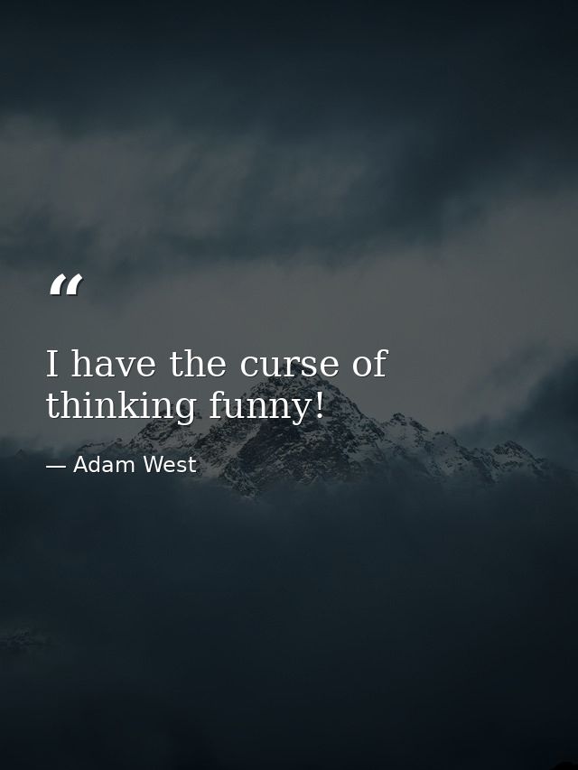 I have the curse of thinking funny! — Adam West