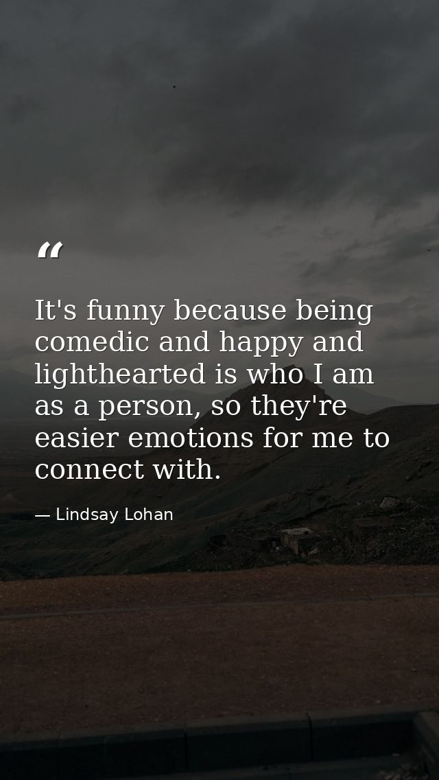 It's funny because being comedic and happy and lighthearted is who I am as a person, so they're easier emotions for me t — Lindsay Lohan