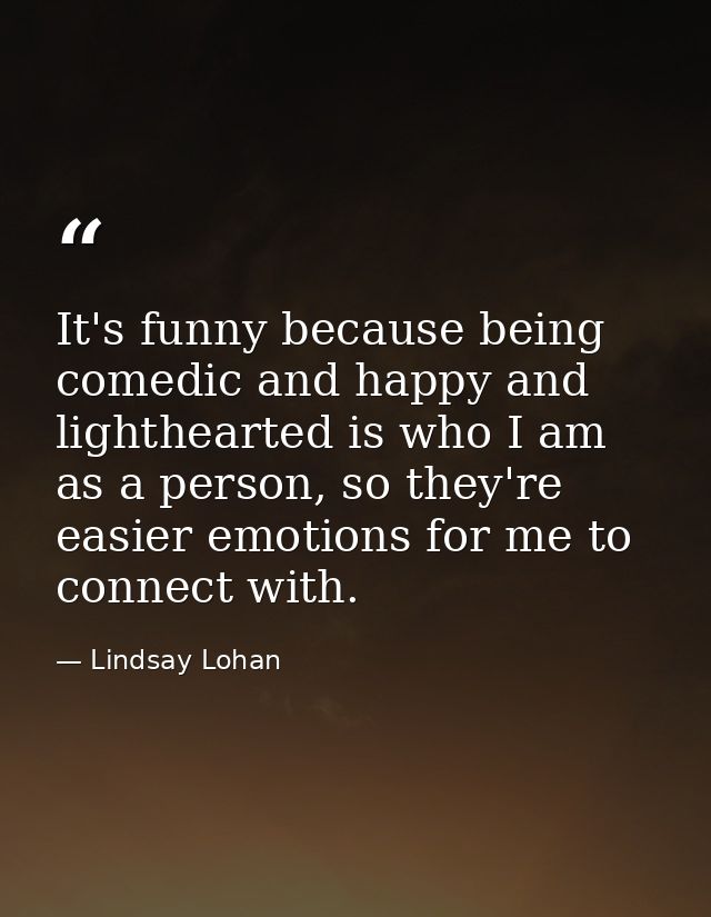It's funny because being comedic and happy and lighthearted is who I am as a person, so they're easier emotions for me t — Lindsay Lohan