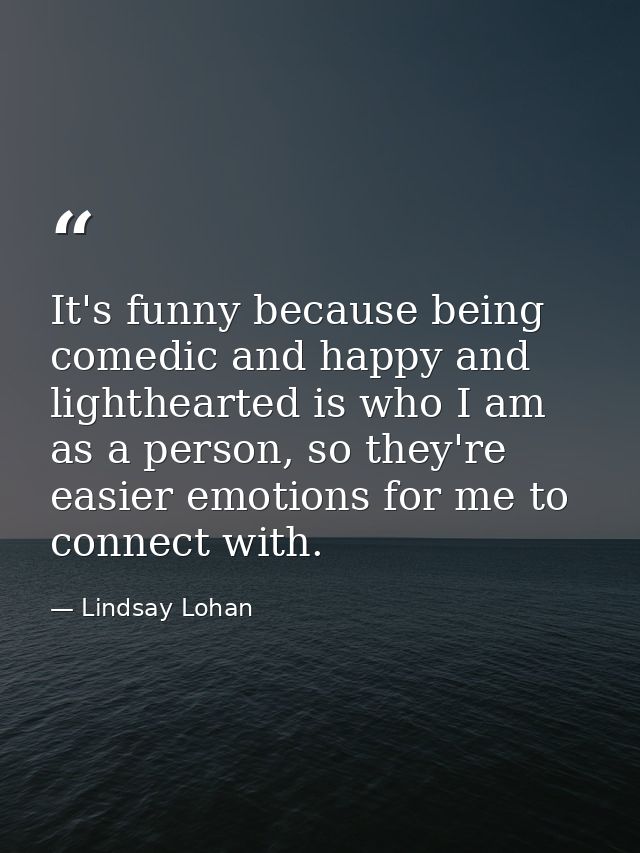 It's funny because being comedic and happy and lighthearted is who I am as a person, so they're easier emotions for me t — Lindsay Lohan