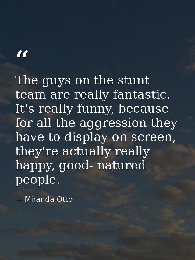The guys on the stunt team are really fantastic. It's really funny, because for all the aggression they have to display  — Miranda Otto