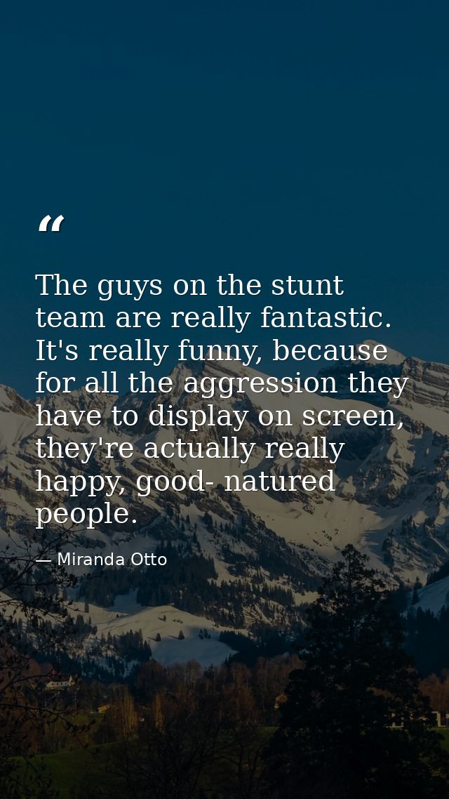 The guys on the stunt team are really fantastic. It's really funny, because for all the aggression they have to display  — Miranda Otto