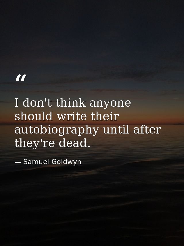 I don't think anyone should write their autobiography until after they're dead. — Samuel Goldwyn