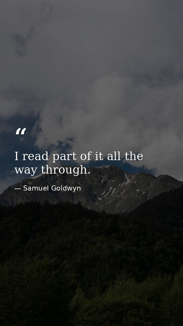 I read part of it all the way through. — Samuel Goldwyn