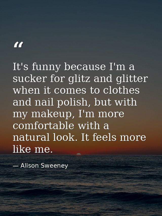 It's funny because I'm a sucker for glitz and glitter when it comes to clothes and nail polish, but with my makeup, I'm  — Alison Sweeney