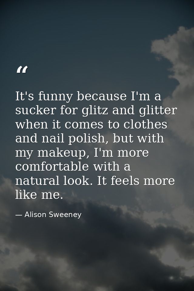 It's funny because I'm a sucker for glitz and glitter when it comes to clothes and nail polish, but with my makeup, I'm  — Alison Sweeney