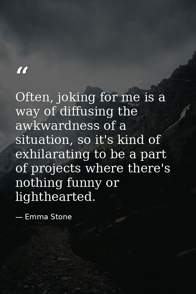 Often, joking for me is a way of diffusing the awkwardness of a situation, so it's kind of exhilarating to be a part of  — Emma Stone