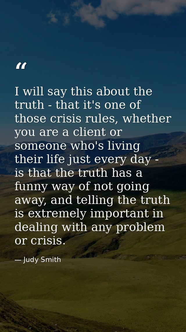 I will say this about the truth - that it's one of those crisis rules, whether you are a client or someone who's living  — Judy Smith