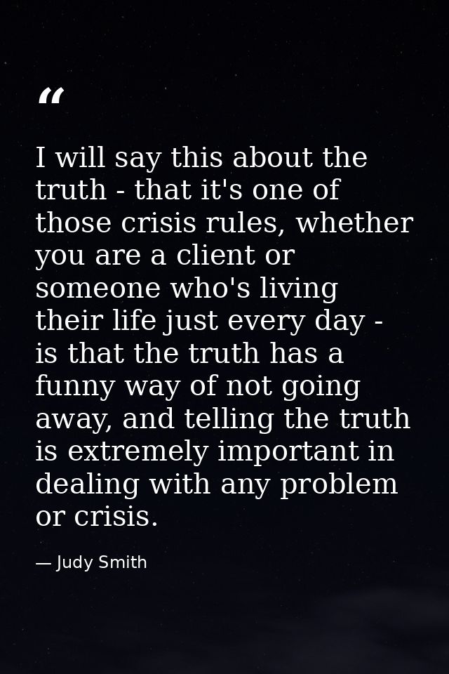 I will say this about the truth - that it's one of those crisis rules, whether you are a client or someone who's living  — Judy Smith