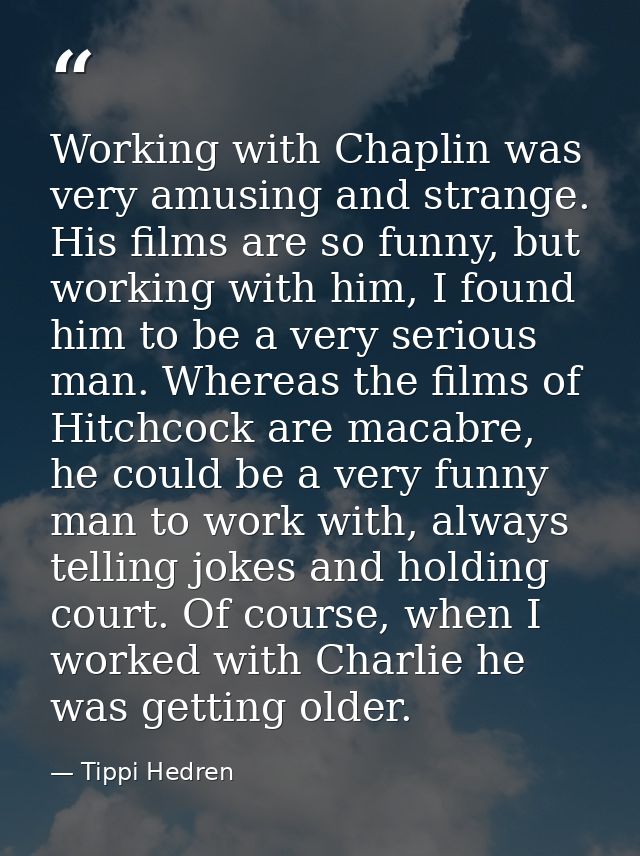 Working with Chaplin was very amusing and strange. His films are so funny, but working with him, I found him to be a ver — Tippi Hedren