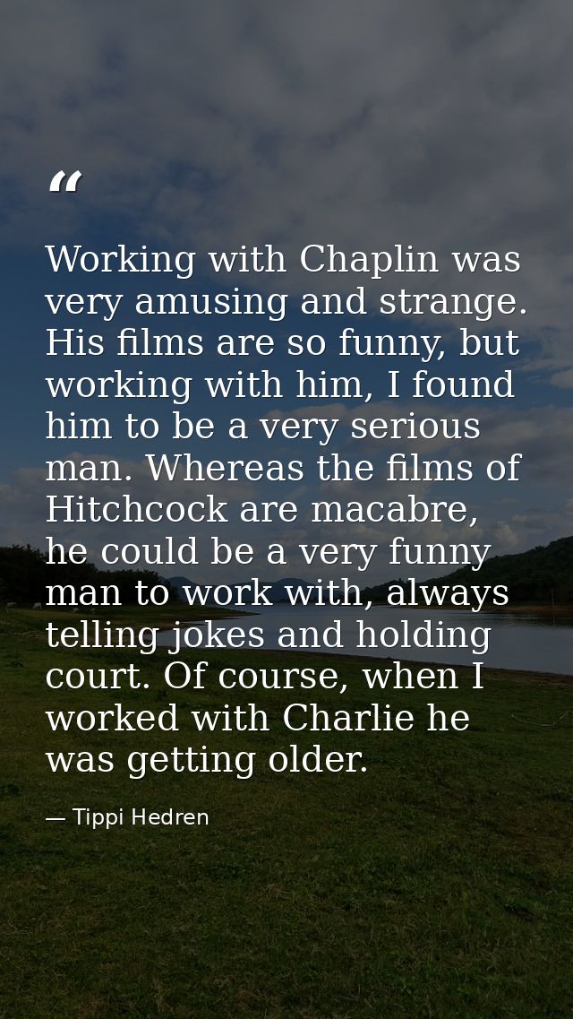 Working with Chaplin was very amusing and strange. His films are so funny, but working with him, I found him to be a ver — Tippi Hedren