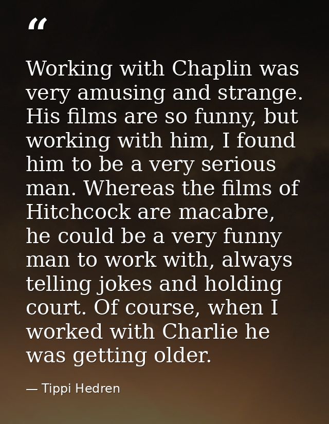Working with Chaplin was very amusing and strange. His films are so funny, but working with him, I found him to be a ver — Tippi Hedren