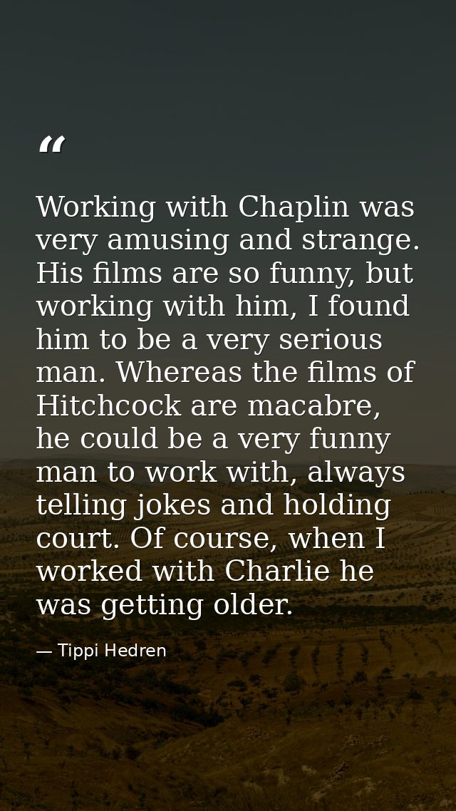 Working with Chaplin was very amusing and strange. His films are so funny, but working with him, I found him to be a ver — Tippi Hedren