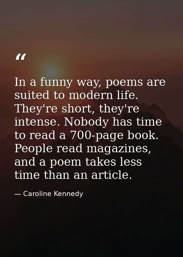 In a funny way, poems are suited to modern life. They're short, they're intense. Nobody has time to read a 700-page book — Caroline Kennedy