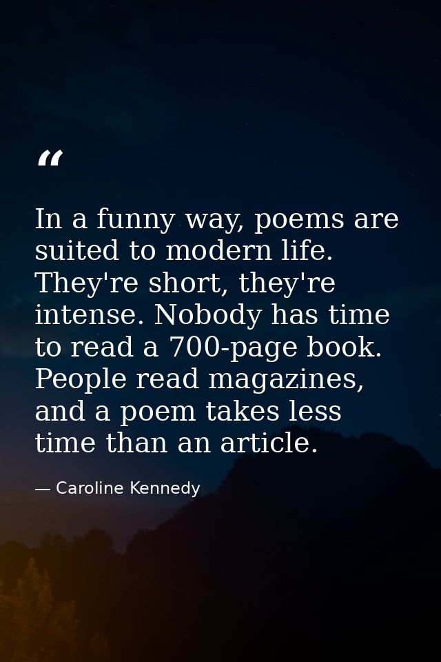 In a funny way, poems are suited to modern life. They're short, they're intense. Nobody has time to read a 700-page book — Caroline Kennedy