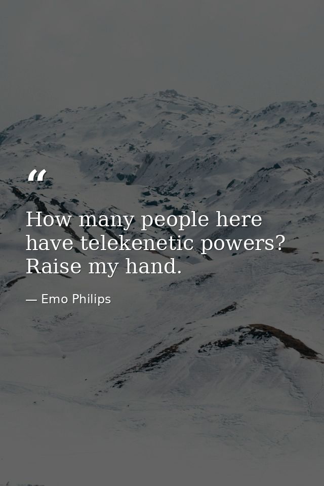 How many people here have telekenetic powers? Raise my hand. — Emo Philips