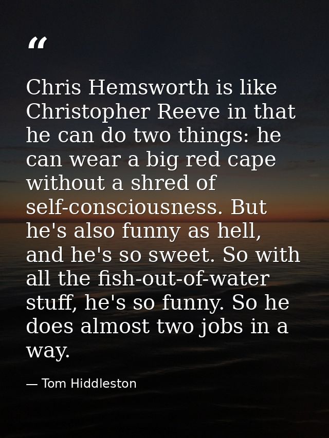 Chris Hemsworth is like Christopher Reeve in that he can do two things: he can wear a big red cape without a shred of se — Tom Hiddleston
