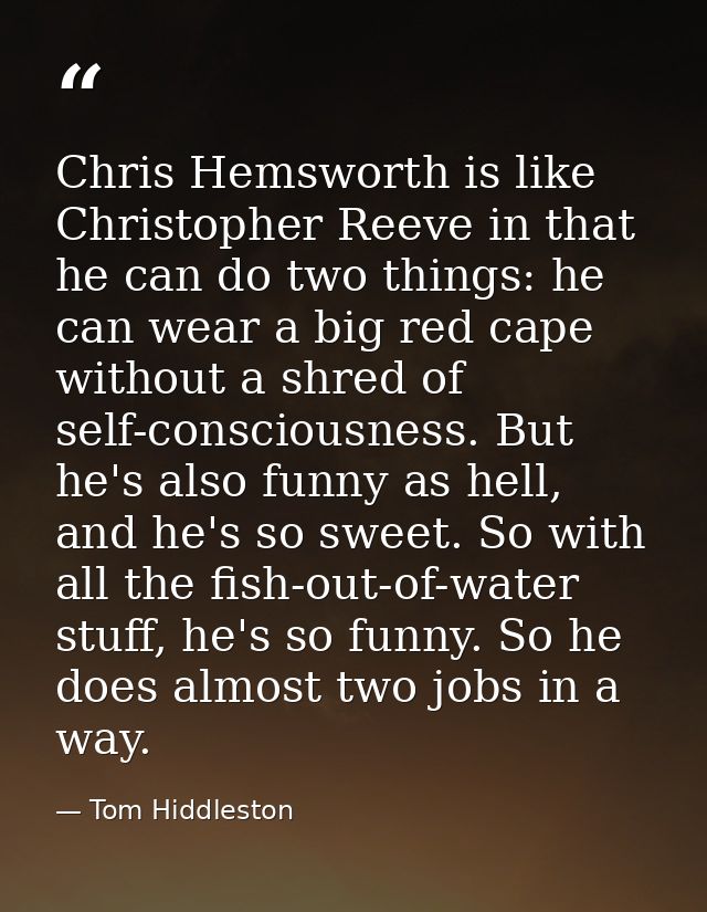 Chris Hemsworth is like Christopher Reeve in that he can do two things: he can wear a big red cape without a shred of se — Tom Hiddleston
