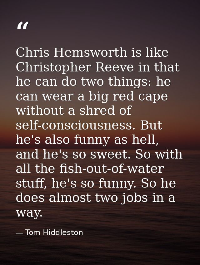 Chris Hemsworth is like Christopher Reeve in that he can do two things: he can wear a big red cape without a shred of se — Tom Hiddleston