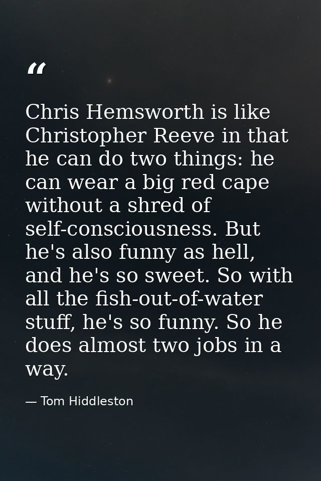 Chris Hemsworth is like Christopher Reeve in that he can do two things: he can wear a big red cape without a shred of se — Tom Hiddleston