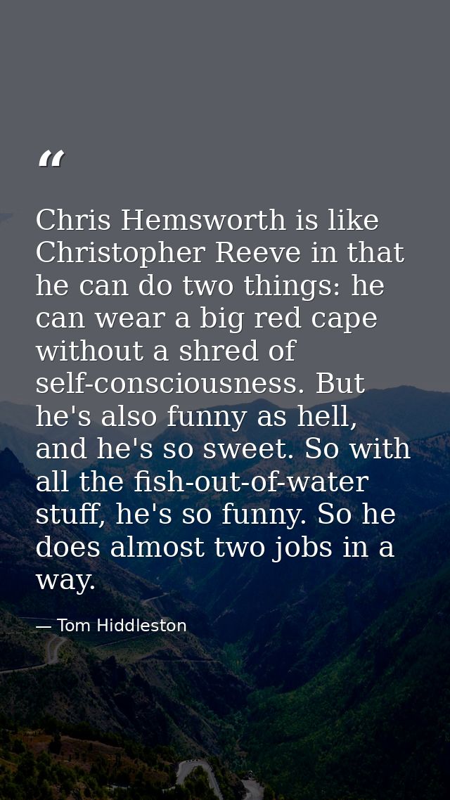 Chris Hemsworth is like Christopher Reeve in that he can do two things: he can wear a big red cape without a shred of se — Tom Hiddleston