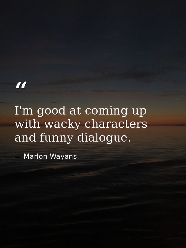 I'm good at coming up with wacky characters and funny dialogue. — Marlon Wayans