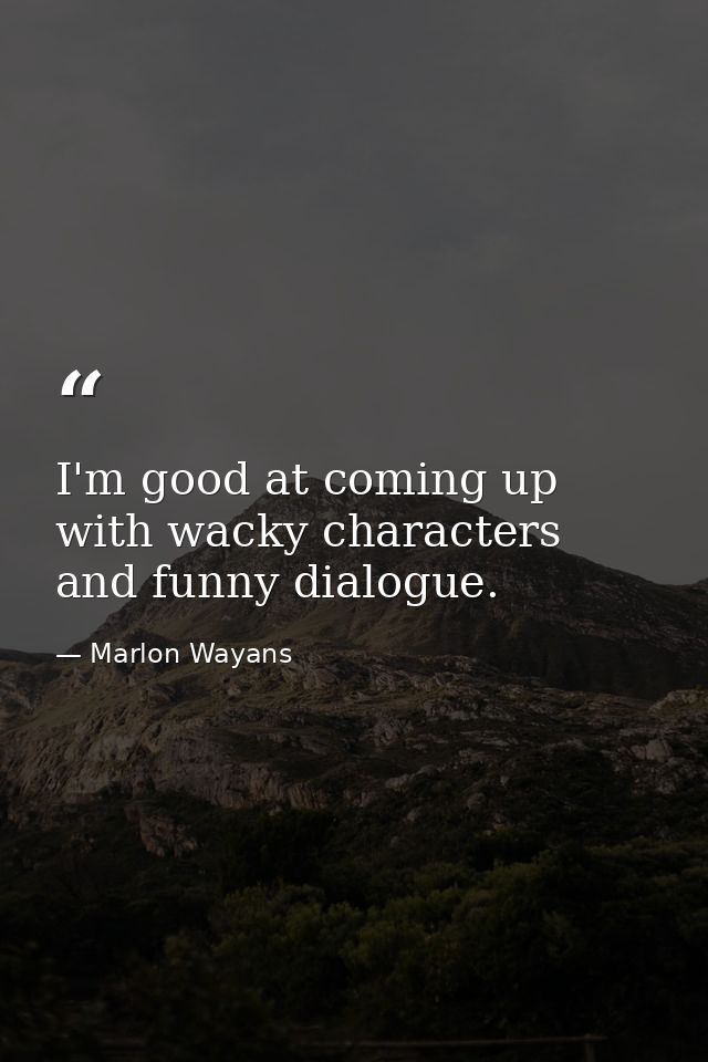 I'm good at coming up with wacky characters and funny dialogue. — Marlon Wayans