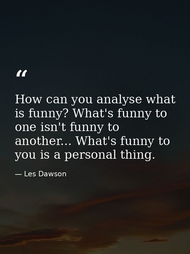 How can you analyse what is funny? What's funny to one isn't funny to another... What's funny to you is a personal thing — Les Dawson