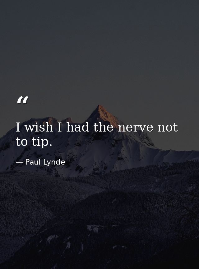 I wish I had the nerve not to tip. — Paul Lynde