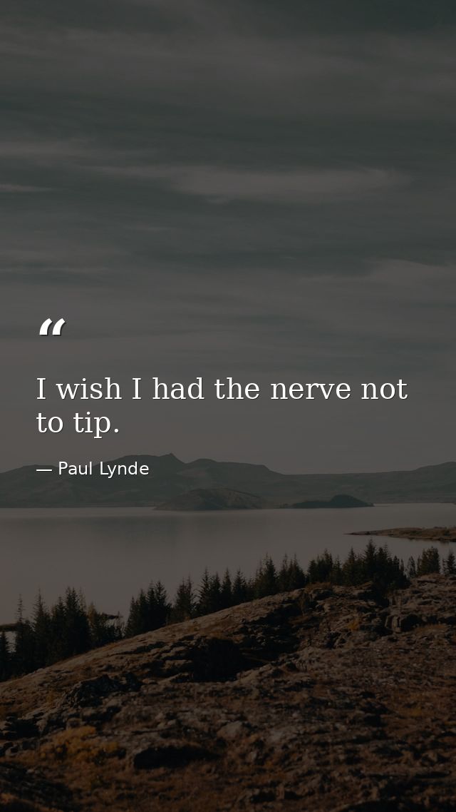 I wish I had the nerve not to tip. — Paul Lynde