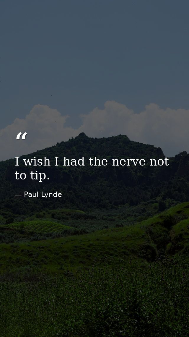 I wish I had the nerve not to tip. — Paul Lynde