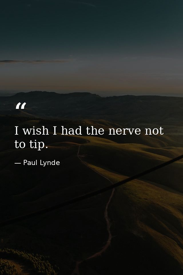 I wish I had the nerve not to tip. — Paul Lynde