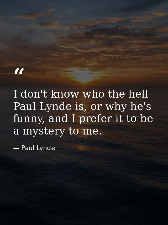 I don't know who the hell Paul Lynde is, or why he's funny, and I prefer it to be a mystery to me. — Paul Lynde