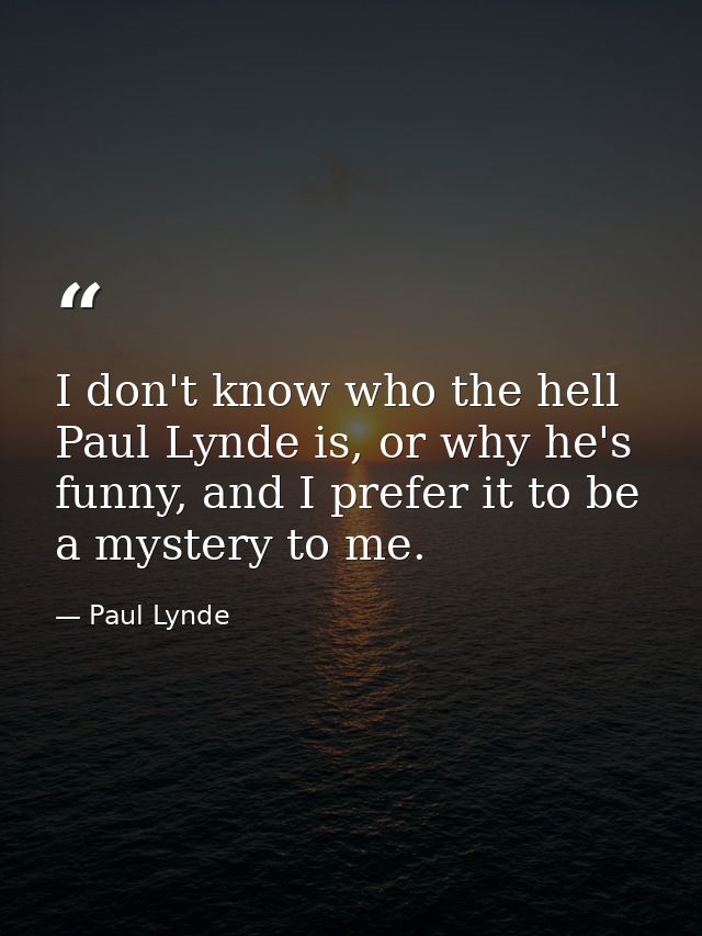 I don't know who the hell Paul Lynde is, or why he's funny, and I prefer it to be a mystery to me. — Paul Lynde