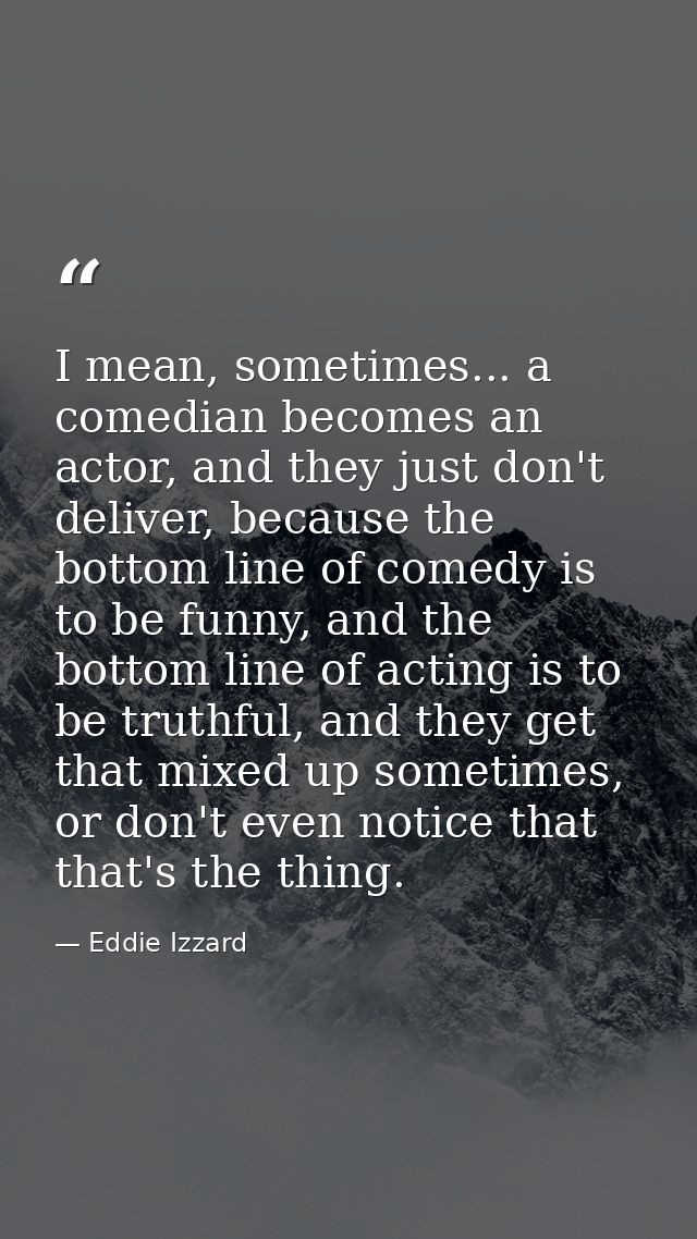 I mean, sometimes... a comedian becomes an actor, and they just don't deliver, because the bottom line of comedy is to b — Eddie Izzard